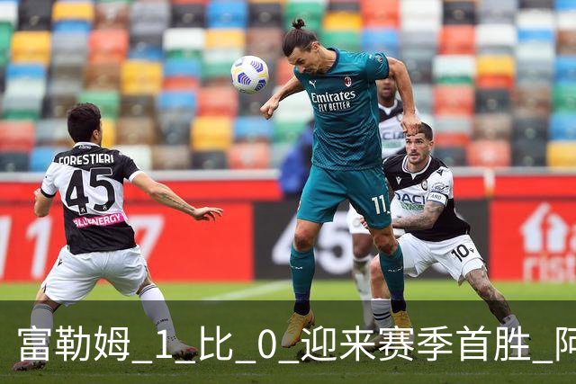 富勒姆 1 比 0 迎来赛季首胜 阿韦洛亚帅位保卫战惊险过关